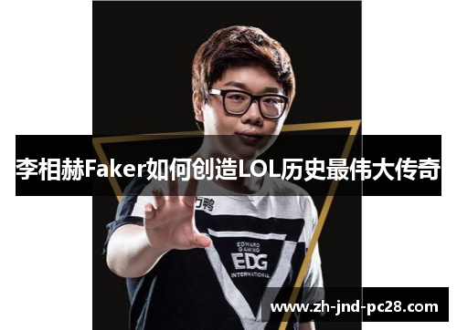 李相赫Faker如何创造LOL历史最伟大传奇 李相赫Faker如何创造LOL历史最伟大传奇