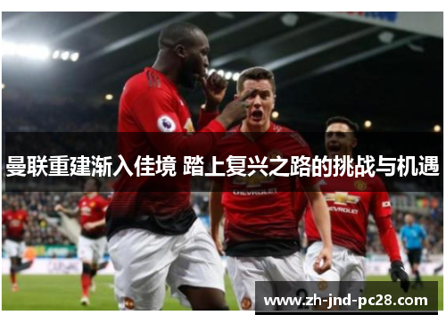 曼联重建渐入佳境 踏上复兴之路的挑战与机遇 曼联重建渐入佳境 踏上复兴之路的挑战与机遇