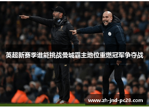 英超新赛季谁能挑战曼城霸主地位重燃冠军争夺战 英超新赛季谁能挑战曼城霸主地位重燃冠军争夺战