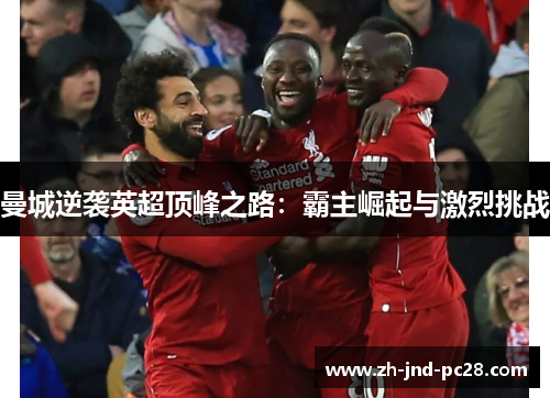 曼城逆袭英超顶峰之路:霸主崛起与激烈挑战 曼城逆袭英超顶峰之路:霸主崛起与激烈挑战