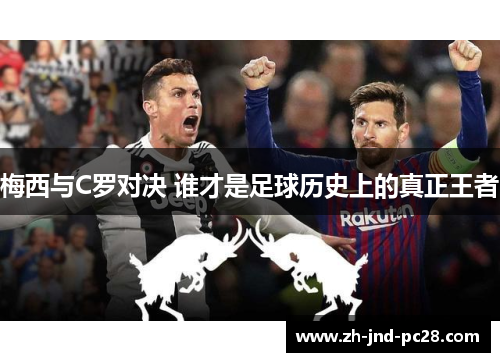 梅西与C罗对决 谁才是足球历史上的真正王者 梅西与C罗对决 谁才是足球历史上的真正王者