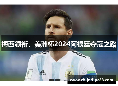 梅西领衔,美洲杯2024阿根廷夺冠之路 梅西领衔,美洲杯2024阿根廷夺冠之路