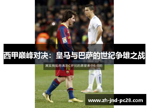 西甲巅峰对决:皇马与巴萨的世纪争雄之战 西甲巅峰对决:皇马与巴萨的世纪争雄之战
