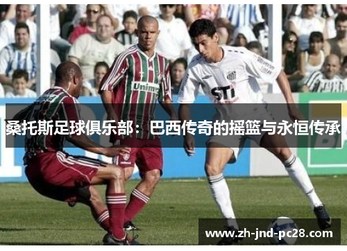 桑托斯足球俱乐部：巴西传奇的摇篮与永恒传承