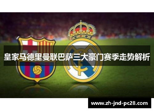 皇家马德里曼联巴萨三大豪门赛季走势解析 皇家马德里曼联巴萨三大豪门赛季走势解析