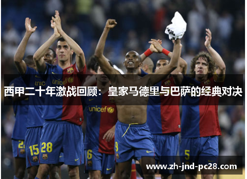 西甲二十年激战回顾:皇家马德里与巴萨的经典对决 西甲二十年激战回顾:皇家马德里与巴萨的经典对决