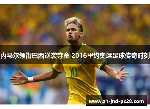 内马尔领衔巴西逆袭夺金 2016里约奥运足球传奇时刻 内马尔领衔巴西逆袭夺金 2016里约奥运足球传奇时刻