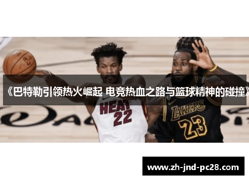 《巴特勒引领热火崛起 电竞热血之路与篮球精神的碰撞》 《巴特勒引领热火崛起 电竞热血之路与篮球精神的碰撞》