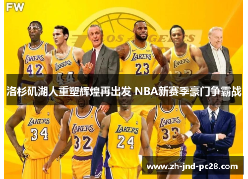 洛杉矶湖人重塑辉煌再出发 NBA新赛季豪门争霸战 洛杉矶湖人重塑辉煌再出发 NBA新赛季豪门争霸战