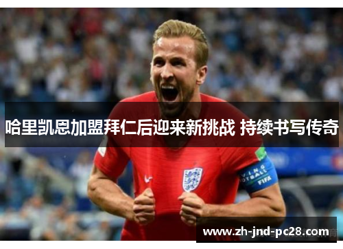 哈里凯恩加盟拜仁后迎来新挑战 持续书写传奇 哈里凯恩加盟拜仁后迎来新挑战 持续书写传奇