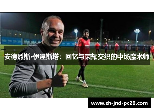安德烈斯·伊涅斯塔:回忆与荣耀交织的中场魔术师 安德烈斯·伊涅斯塔:回忆与荣耀交织的中场魔术师
