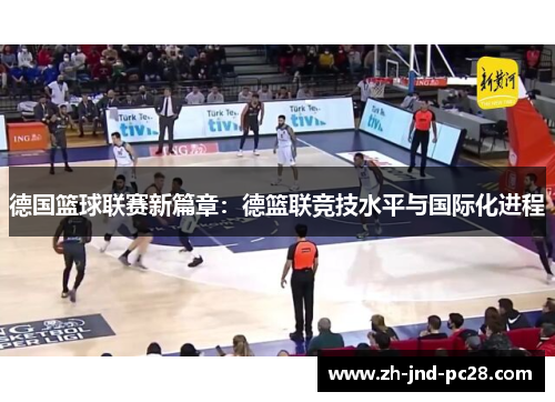 德国篮球联赛新篇章:德篮联竞技水平与国际化进程 德国篮球联赛新篇章:德篮联竞技水平与国际化进程