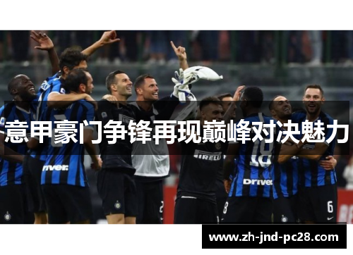 意甲豪门争锋再现巅峰对决魅力 意甲豪门争锋再现巅峰对决魅力