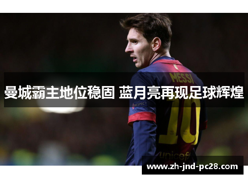 曼城霸主地位稳固 蓝月亮再现足球辉煌 曼城霸主地位稳固 蓝月亮再现足球辉煌