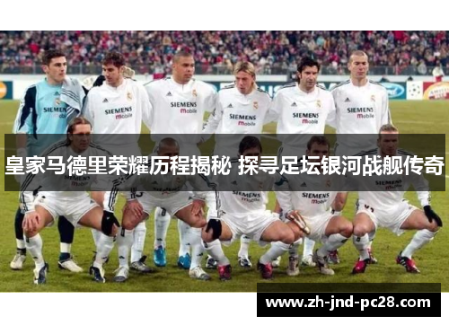 皇家马德里荣耀历程揭秘 探寻足坛银河战舰传奇 皇家马德里荣耀历程揭秘 探寻足坛银河战舰传奇