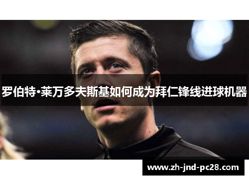 罗伯特·莱万多夫斯基如何成为拜仁锋线进球机器 罗伯特·莱万多夫斯基如何成为拜仁锋线进球机器