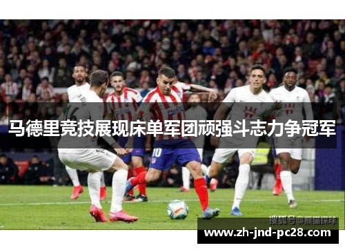 马德里竞技展现床单军团顽强斗志力争冠军 马德里竞技展现床单军团顽强斗志力争冠军