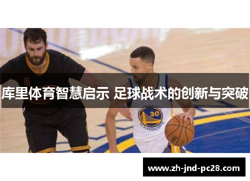库里体育智慧启示 足球战术的创新与突破 库里体育智慧启示 足球战术的创新与突破
