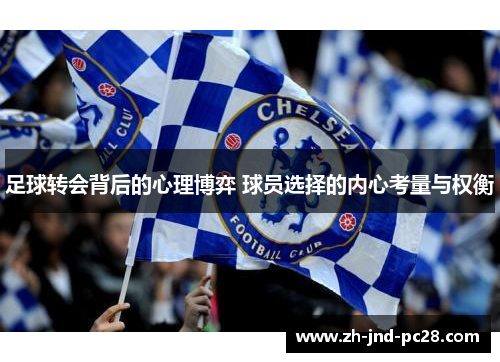 足球转会背后的心理博弈 球员选择的内心考量与权衡 足球转会背后的心理博弈 球员选择的内心考量与权衡