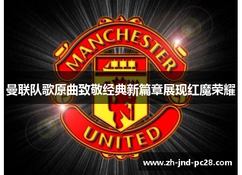 曼联队歌原曲致敬经典新篇章展现红魔荣耀 曼联队歌原曲致敬经典新篇章展现红魔荣耀
