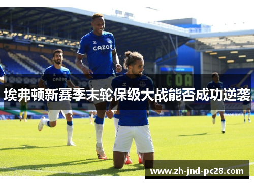 埃弗顿新赛季末轮保级大战能否成功逆袭 埃弗顿新赛季末轮保级大战能否成功逆袭