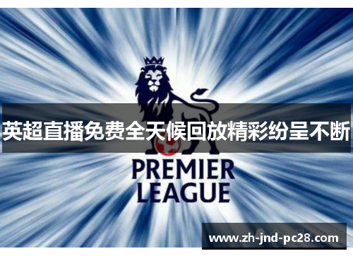 英超直播免费全天候回放精彩纷呈不断 英超直播免费全天候回放精彩纷呈不断