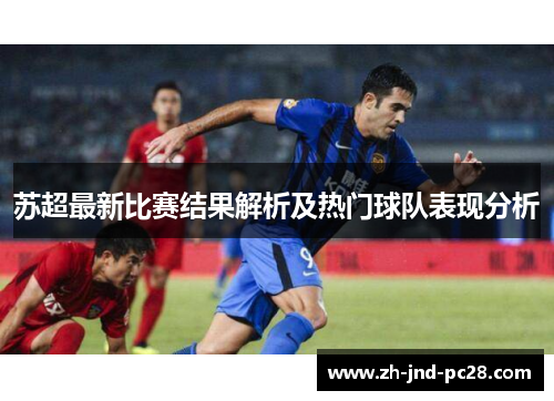 苏超最新比赛结果解析及热门球队表现分析 苏超最新比赛结果解析及热门球队表现分析