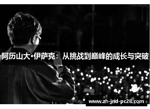 阿历山大·伊萨克:从挑战到巅峰的成长与突破 阿历山大·伊萨克:从挑战到巅峰的成长与突破