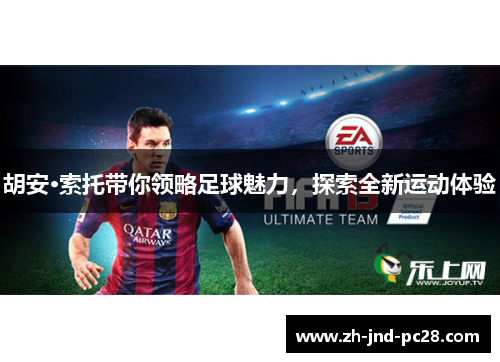 胡安·索托带你领略足球魅力,探索全新运动体验 胡安·索托带你领略足球魅力,探索全新运动体验