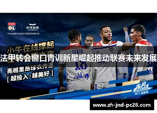 法甲转会窗口青训新星崛起推动联赛未来发展 法甲转会窗口青训新星崛起推动联赛未来发展