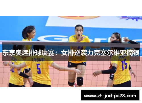 东京奥运排球决赛：女排逆袭力克塞尔维亚摘银