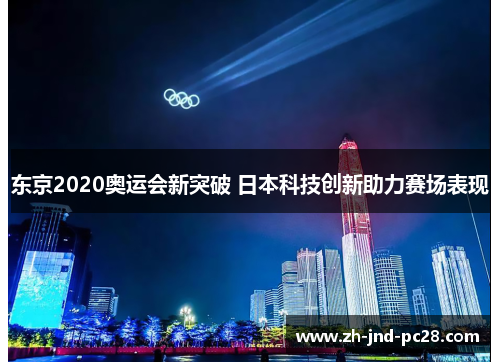 东京2020奥运会新突破 日本科技创新助力赛场表现