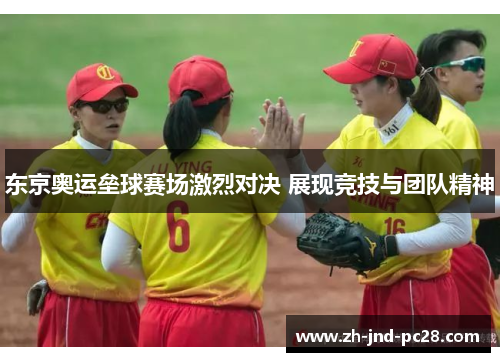 东京奥运垒球赛场激烈对决 展现竞技与团队精神 东京奥运垒球赛场激烈对决 展现竞技与团队精神