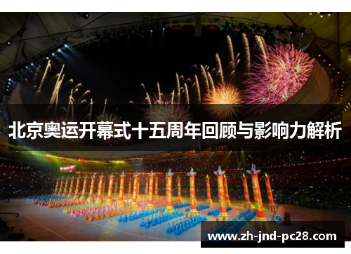 北京奥运开幕式十五周年回顾与影响力解析 北京奥运开幕式十五周年回顾与影响力解析